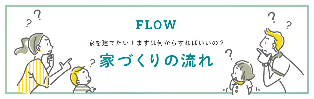 FLOW 家を建てたい！まず何からすればいいの？家づくりの流れ