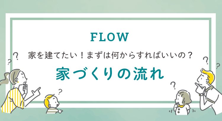 FLOW 家を建てたい！まず何からすればいいの？家づくりの流れ